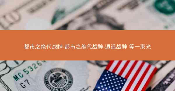 都市之绝代战神-都市之绝代战神-逍遥战神 等一束光