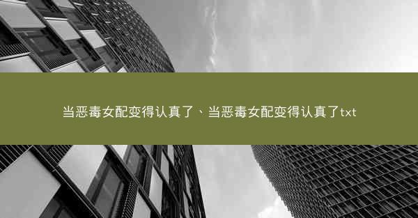 当恶毒女配变得认真了、当恶毒女配变得认真了txt