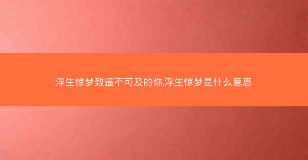 浮生惊梦致遥不可及的你,浮生惊梦是什么意思