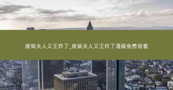 废柴夫人又王炸了_废柴夫人又王炸了漫画免费观看 废柴夫人又王炸了_废柴夫人又王炸了漫画免费观看