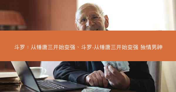 斗罗：从锤唐三开始变强、斗罗-从锤唐三开始变强 独情男神