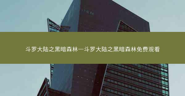 斗罗大陆之黑暗森林—斗罗大陆之黑暗森林免费观看