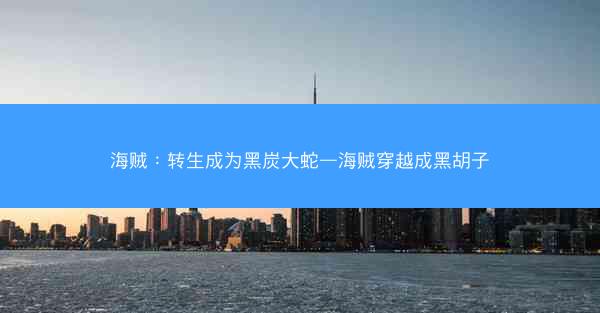 海贼：转生成为黑炭大蛇—海贼穿越成黑胡子