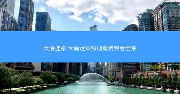 大唐迷案-大唐迷案短剧免费观看全集