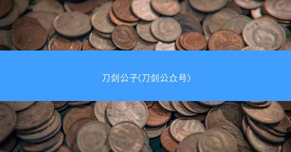 刀剑公子(刀剑公众号)
