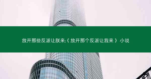 放开那些反派让朕来;《放开那个反派让我来》 小说