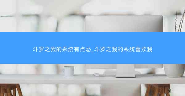 斗罗之我的系统有点怂_斗罗之我的系统喜欢我