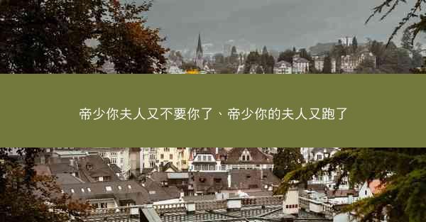 帝少你夫人又不要你了、帝少你的夫人又跑了