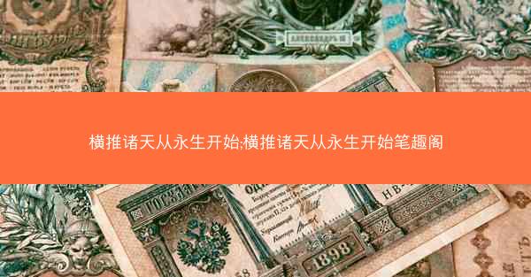 横推诸天从永生开始;横推诸天从永生开始笔趣阁