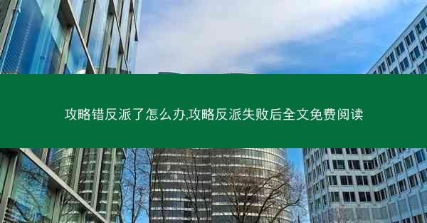 攻略错反派了怎么办,攻略反派失败后全文免费阅读