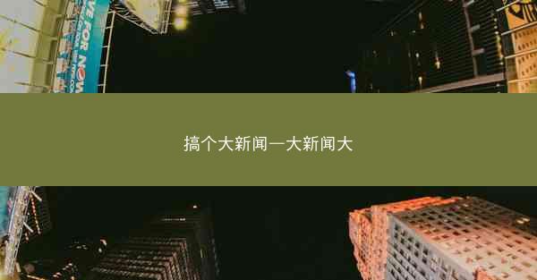 搞个大新闻—大新闻大