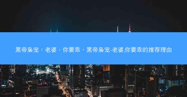 黑帝枭宠：老婆，你要乖、黑帝枭宠-老婆,你要乖的推荐理由