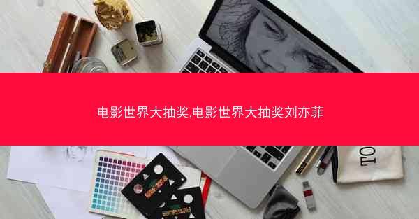 电影世界大抽奖,电影世界大抽奖刘亦菲