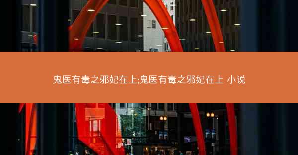 鬼医有毒之邪妃在上;鬼医有毒之邪妃在上 小说