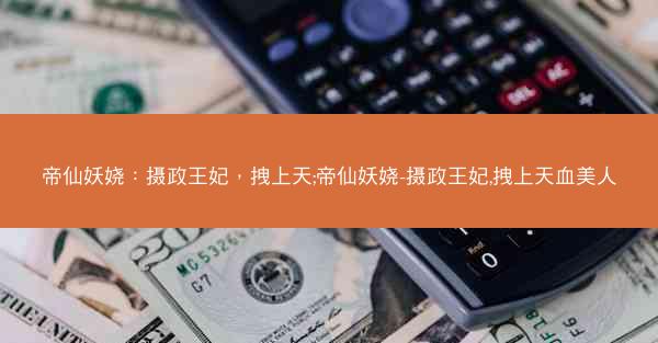 帝仙妖娆：摄政王妃，拽上天;帝仙妖娆-摄政王妃,拽上天血美人