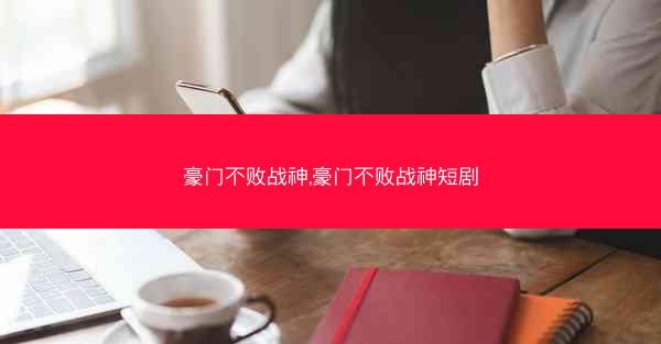 豪门不败战神,豪门不败战神短剧