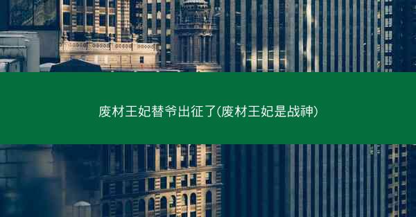 废材王妃替爷出征了(废材王妃是战神)