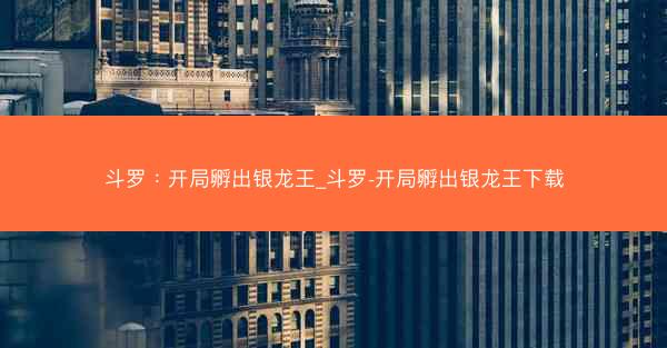 斗罗：开局孵出银龙王_斗罗-开局孵出银龙王下载