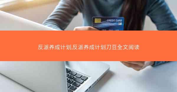 反派养成计划,反派养成计划刀豆全文阅读