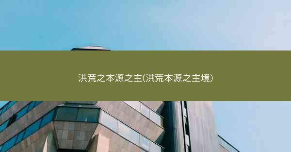 洪荒之本源之主(洪荒本源之主境)