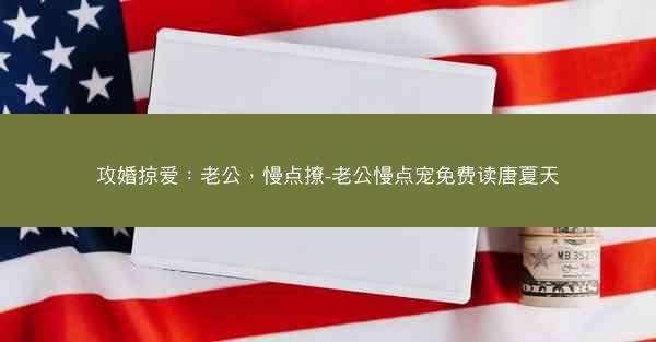 攻婚掠爱：老公，慢点撩-老公慢点宠免费读唐夏天