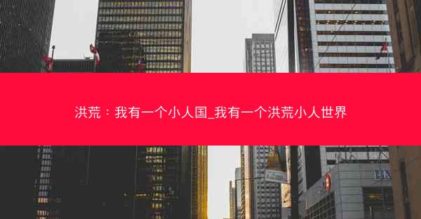洪荒：我有一个小人国_我有一个洪荒小人世界