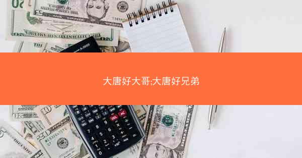 大唐好大哥;大唐好兄弟