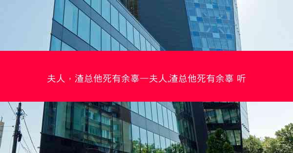 夫人，渣总他死有余辜—夫人,渣总他死有余辜 听