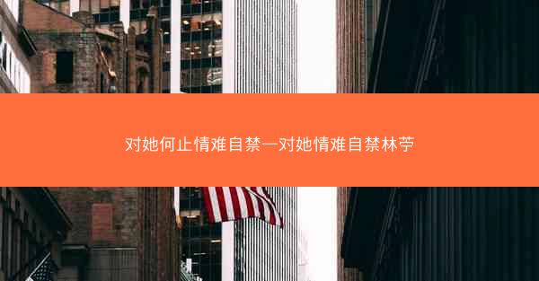 对她何止情难自禁—对她情难自禁林苧