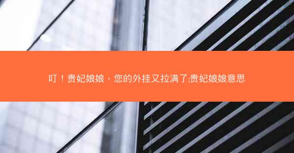 叮！贵妃娘娘，您的外挂又拉满了;贵妃娘娘意思
