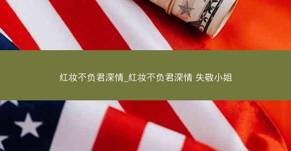 红妆不负君深情_红妆不负君深情 失敬小姐