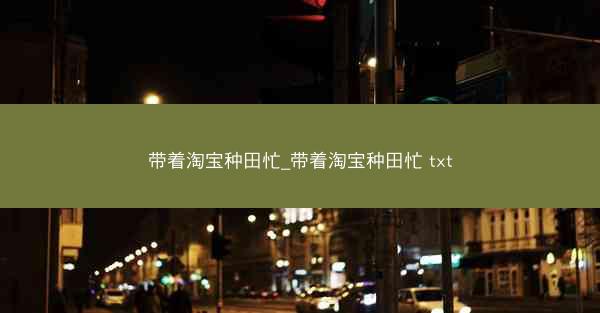 带着淘宝种田忙_带着淘宝种田忙 txt