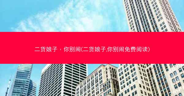 二货娘子，你别闹(二货娘子,你别闹免费阅读)