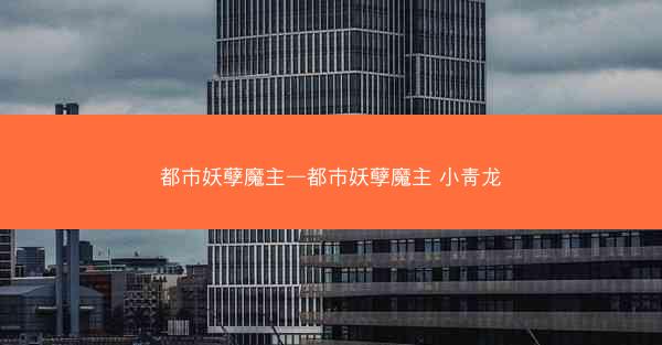 都市妖孽魔主—都市妖孽魔主 小靑龙