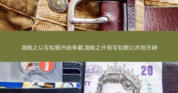 海贼之从写轮眼开始争霸,海贼之开局写轮眼幻术别天神