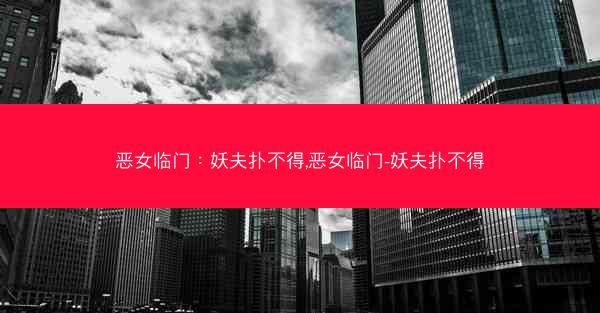 恶女临门：妖夫扑不得,恶女临门-妖夫扑不得
