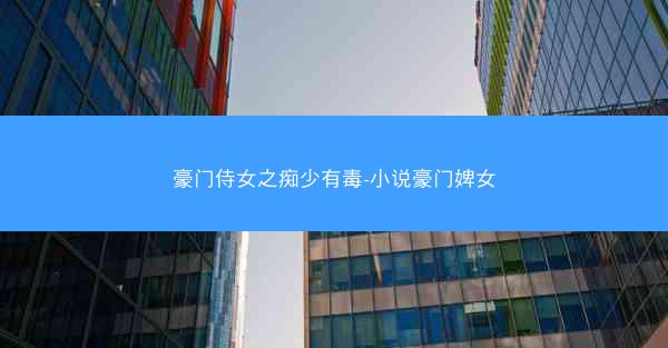 豪门侍女之痴少有毒-小说豪门婢女