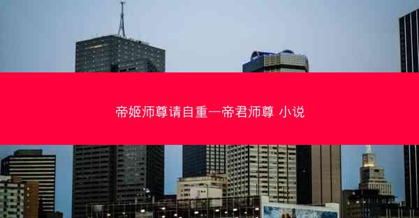 帝姬师尊请自重—帝君师尊 小说