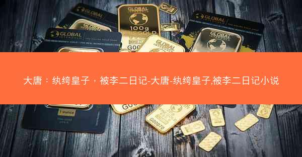 大唐：纨绔皇子，被李二日记-大唐-纨绔皇子,被李二日记小说