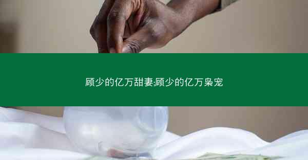顾少的亿万甜妻;顾少的亿万枭宠