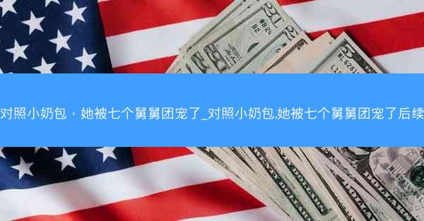 对照小奶包，她被七个舅舅团宠了_对照小奶包,她被七个舅舅团宠了后续