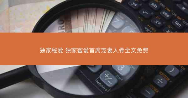 独家秘爱-独家蜜爱首席宠妻入骨全文免费