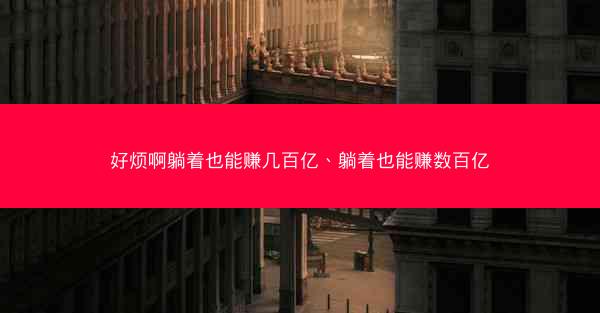 好烦啊躺着也能赚几百亿、躺着也能赚数百亿