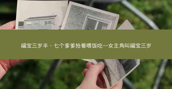 福宝三岁半，七个爹爹抢着喂饭吃—女主角叫福宝三岁