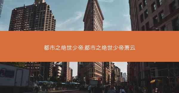 都市之绝世少帝,都市之绝世少帝萧云