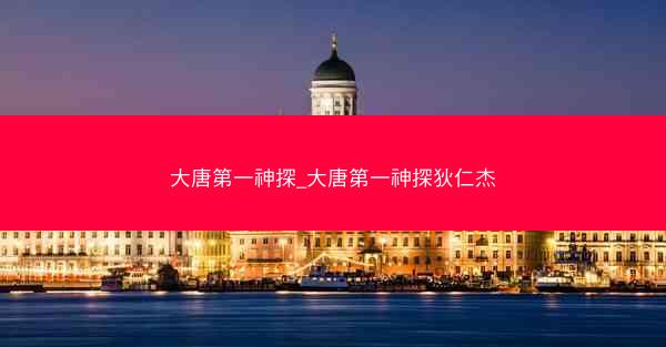 大唐第一神探_大唐第一神探狄仁杰