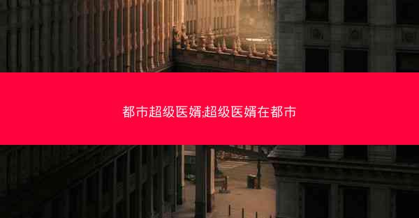 都市超级医婿;超级医婿在都市