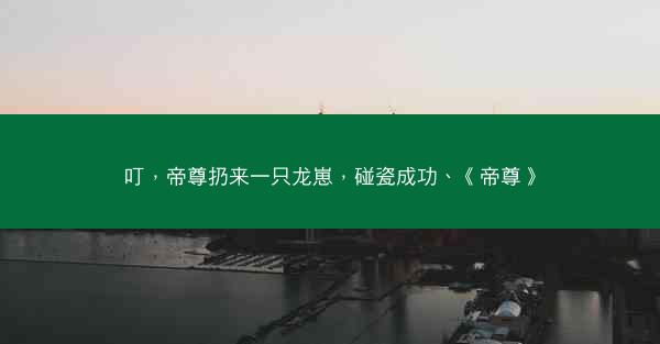 叮，帝尊扔来一只龙崽，碰瓷成功、《帝尊》