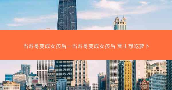 当哥哥变成女孩后—当哥哥变成女孩后 冥王想吃萝卜