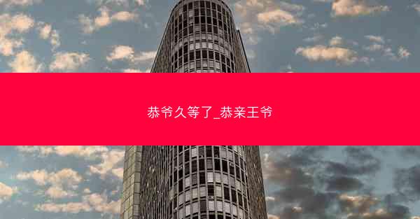 恭爷久等了_恭亲王爷